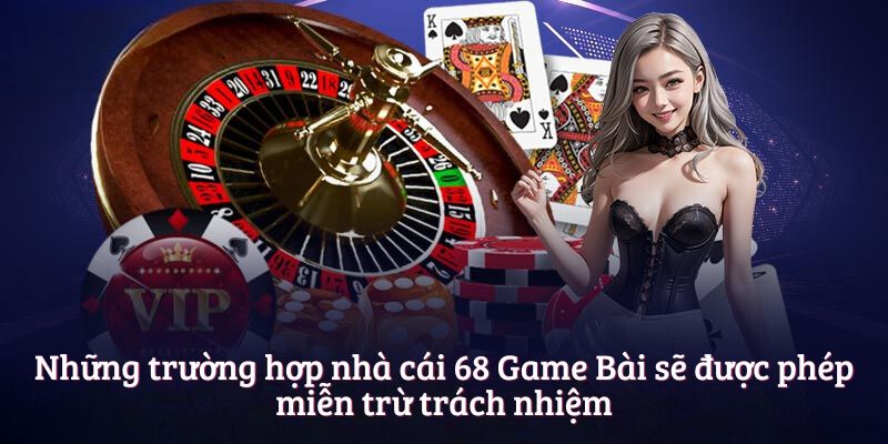 Những trường hợp nhà cái 68 Game Bài sẽ được phép miễn trừ trách nhiệm