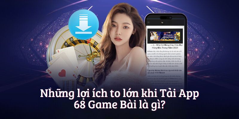 Những lợi ích to lớn khi Tải App 68 Game Bài là gì?