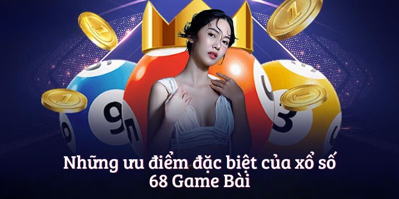 Những ưu điểm đặc biệt của xổ số 68 Game Bài
